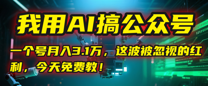 我用AI搞公众号，一个号月入3.1万，这波被忽视的红利，今天免费教！创业吧-网创项目资源站-副业项目-创业项目-搞钱项目创业吧