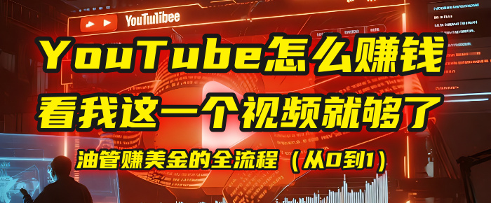 【YouTube掘金】我把做油管赚美金的全流程（从0到1），今天一节课毫无保留！创业吧-网创项目资源站-副业项目-创业项目-搞钱项目创业吧