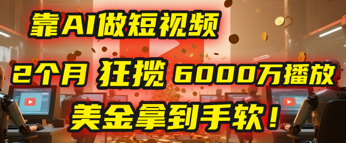 4000小时播放才能赚钱？别傻了！他靠AI做短视频，2个月狂揽6000万播放，美金拿到手软！创业吧-网创项目资源站-副业项目-创业项目-搞钱项目创业吧