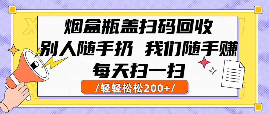 烟盒瓶盖扫码回收，别人随手扔 我们随手赚，闷声发大财，每天扫一扫轻轻松松200+创业吧-网创项目资源站-副业项目-创业项目-搞钱项目创业吧