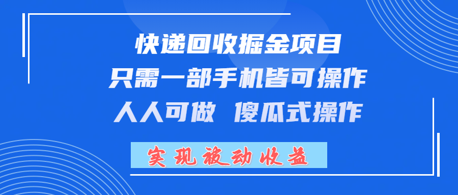 快递回收掘金项目，只需一部手机皆可操作，人人可做 傻瓜式操作，实现被动收益创业吧-网创项目资源站-副业项目-创业项目-搞钱项目创业吧