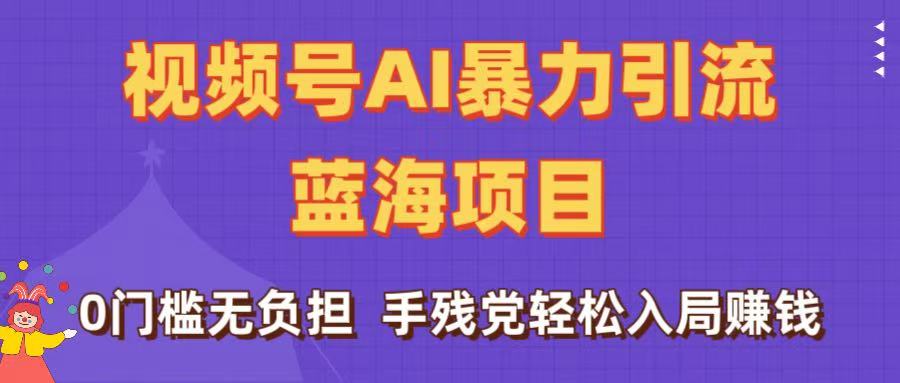 刷屏了！视频号AI暴力引流蓝海项目，0门槛无负担，手残党轻松入局赚钱创业吧-网创项目资源站-副业项目-创业项目-搞钱项目创业吧
