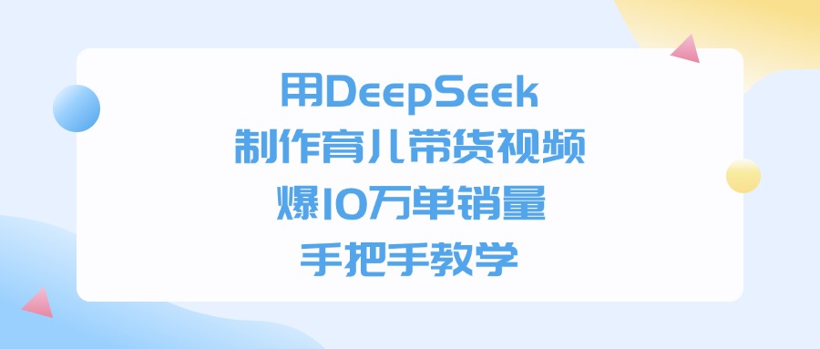 用DeepSeek制作，育儿带货视频，手把手教学，爆10万单销量创业吧-网创项目资源站-副业项目-创业项目-搞钱项目创业吧