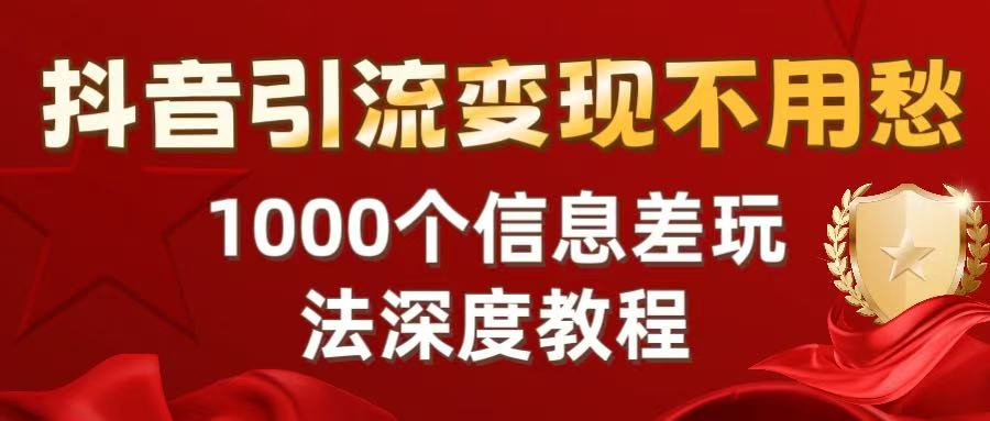 抖音引流变现不用愁：1000个信息差玩法深度教程创业吧-网创项目资源站-副业项目-创业项目-搞钱项目创业吧