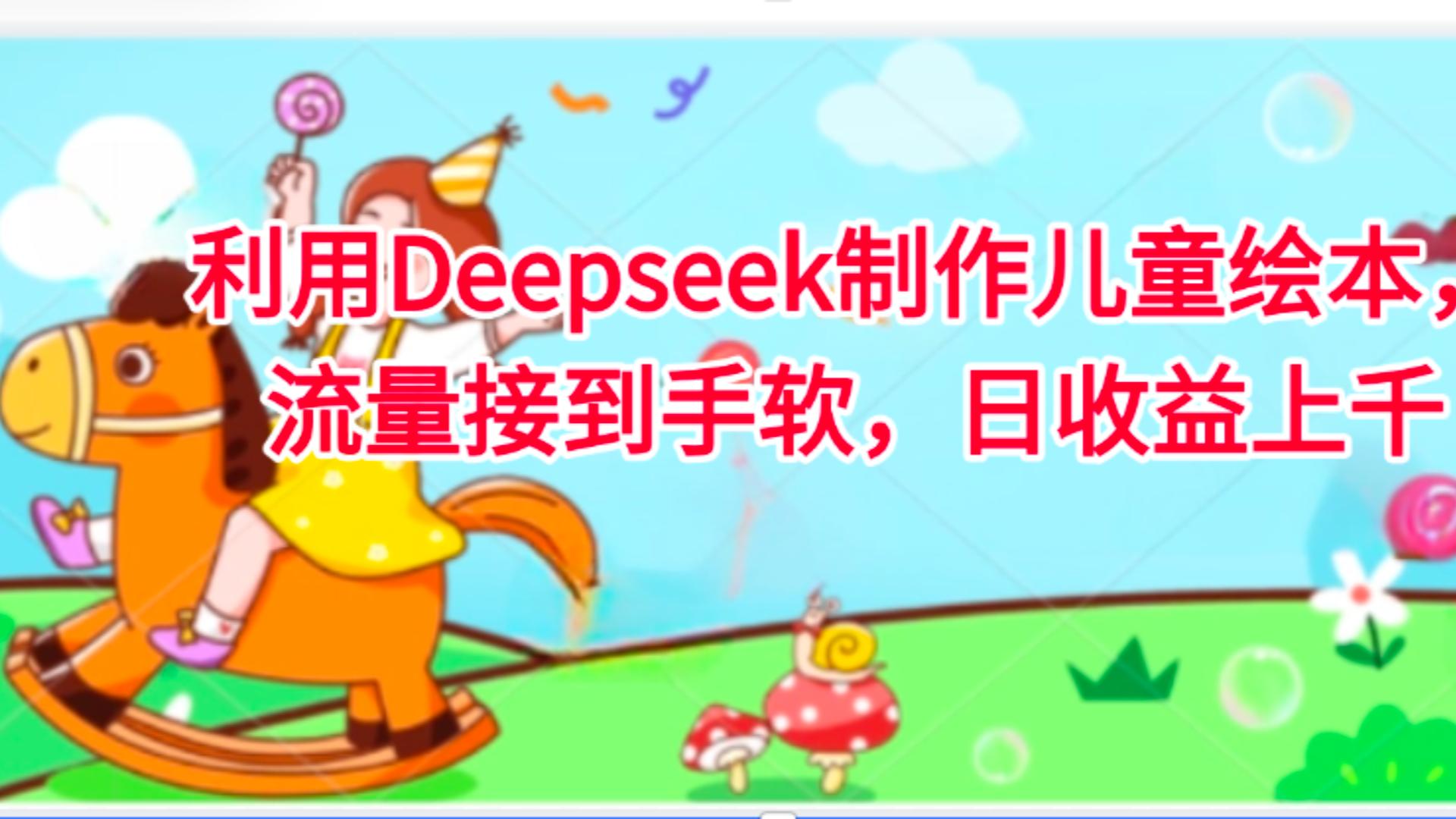 利用Deepseek制作儿童绘本，流量接到手软，日收益上千创业吧-网创项目资源站-副业项目-创业项目-搞钱项目创业吧