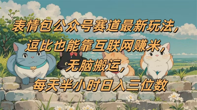 表情包公众号赛道，逗比也能靠互联网赚米，无脑搬运，小白也能日入三位数创业吧-网创项目资源站-副业项目-创业项目-搞钱项目创业吧