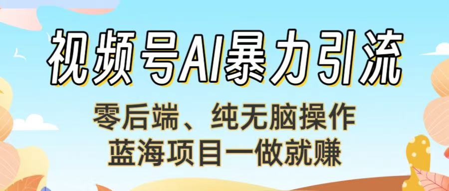 视频号AI暴力引流：零后端、纯无脑操作，蓝海项目一做就赚！创业吧-网创项目资源站-副业项目-创业项目-搞钱项目创业吧