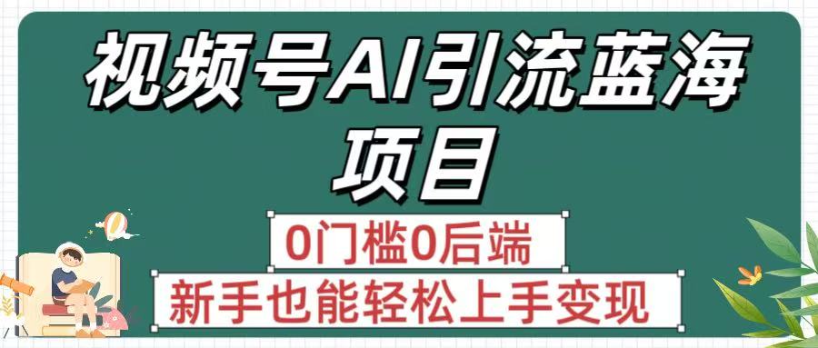 疯传！视频号AI引流蓝海项目，0门槛0后端，新手也能轻松上手变现创业吧-网创项目资源站-副业项目-创业项目-搞钱项目创业吧