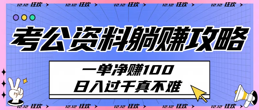 考公资料躺赚攻略：一单净赚100，日入过千真不难创业吧-网创项目资源站-副业项目-创业项目-搞钱项目创业吧