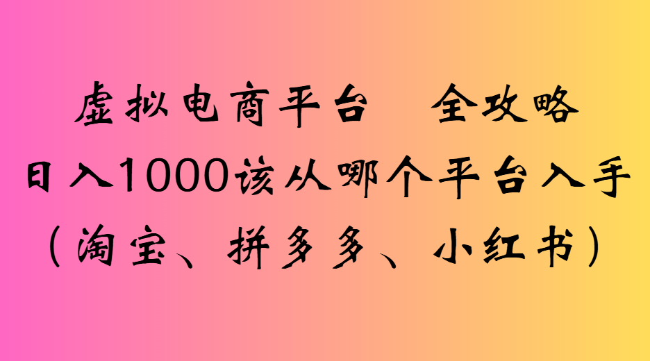 虚拟电商平台全攻略日入1000该从哪个平台入手创业吧-网创项目资源站-副业项目-创业项目-搞钱项目创业吧
