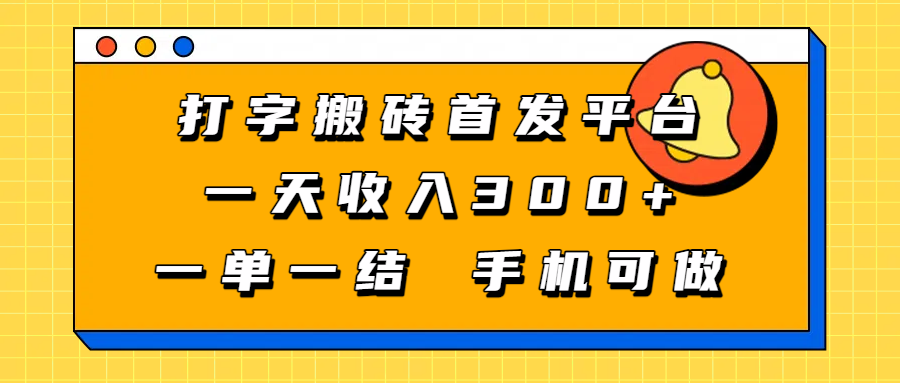 打字搬砖首发平台，一天收入300+，一单一结，手机可做创业吧-网创项目资源站-副业项目-创业项目-搞钱项目创业吧