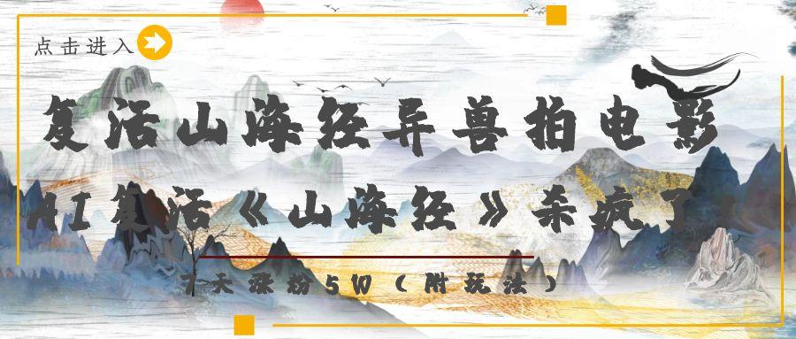 复活山海经异兽拍电影，AI复活《山海经》杀疯了！，7天涨粉5W创业吧-网创项目资源站-副业项目-创业项目-搞钱项目创业吧
