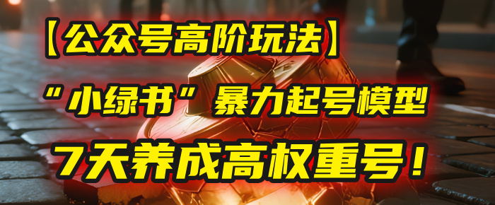 【公众号高阶玩法】我用这套“小绿书”暴力起号模型，7天养成高权重号！创业吧-网创项目资源站-副业项目-创业项目-搞钱项目创业吧