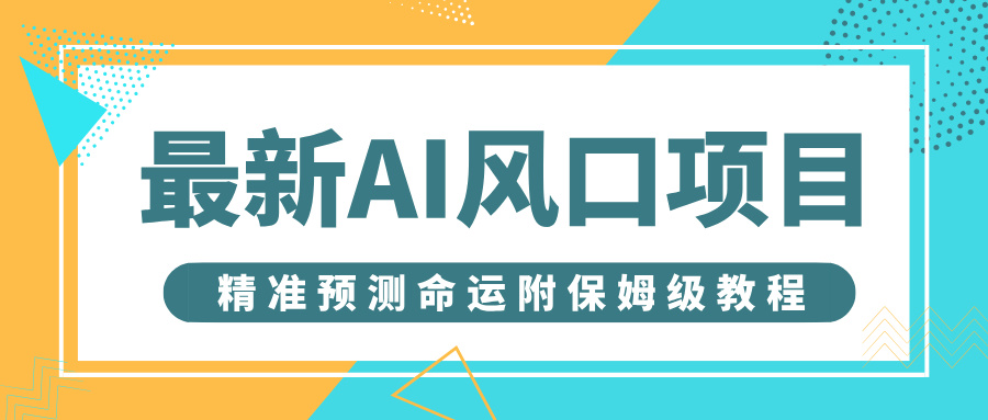 最新AI风口项目，借助人工智能AI算命，精准预测命运，附保姆级教程创业吧-网创项目资源站-副业项目-创业项目-搞钱项目创业吧