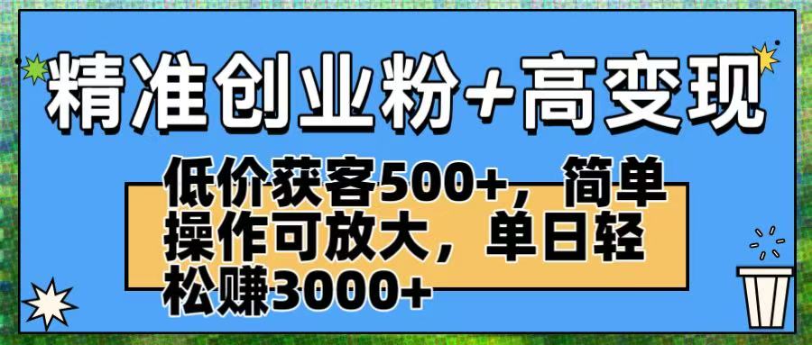 精准创业粉+高变现：低价获客500+，简单操作可放大，单日轻松赚3000+创业吧-网创项目资源站-副业项目-创业项目-搞钱项目创业吧