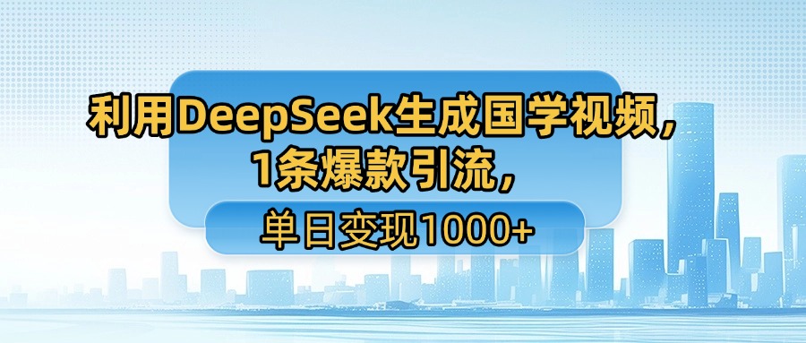 利用DeepSeek生成国学视频，1条爆款引流，单日变现1000+创业吧-网创项目资源站-副业项目-创业项目-搞钱项目创业吧