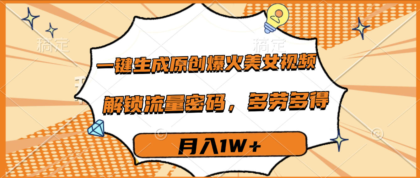 一键生成原创爆火美女视频，多劳多得，解锁流量密码，月入1W+创业吧-网创项目资源站-副业项目-创业项目-搞钱项目创业吧