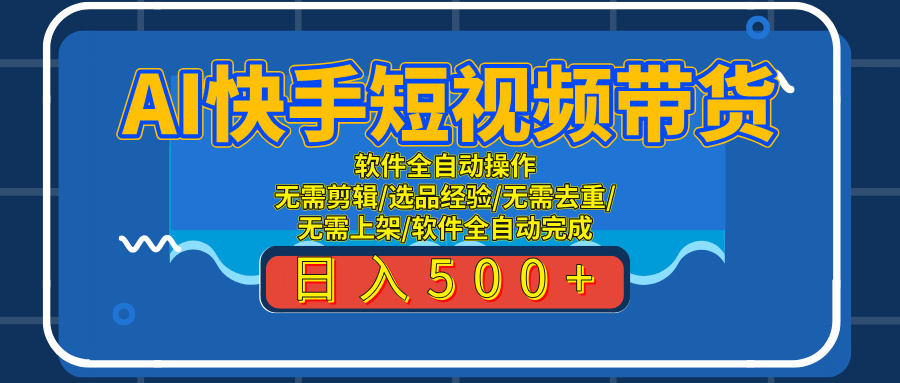 AI全自动快手带货项目，每日躺赚300+，轻松实现躺赚创业吧-网创项目资源站-副业项目-创业项目-搞钱项目创业吧