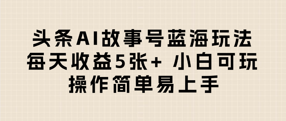 头条AI故事号蓝海玩法 每天收益5张+ 小白可玩 操作简单易上手创业吧-网创项目资源站-副业项目-创业项目-搞钱项目创业吧
