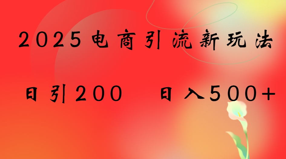 2025电商引流新玩法，日引200 日入500+创业吧-网创项目资源站-副业项目-创业项目-搞钱项目创业吧