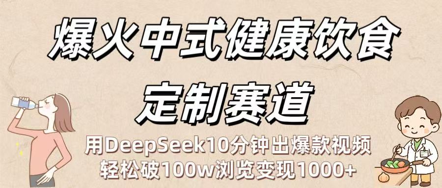 爆火中式健康饮食定制赛道：用DeepSeek10分钟出爆款视频，轻松破100w浏览变现1000+创业吧-网创项目资源站-副业项目-创业项目-搞钱项目创业吧