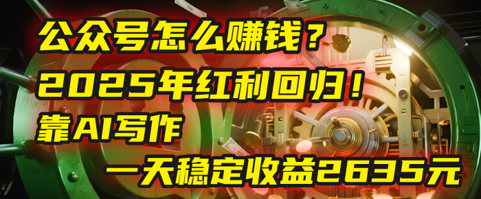 公众号怎么赚钱？2025年红利回归！靠AI写作，一天稳定收益2635元（10分钟上手）创业吧-网创项目资源站-副业项目-创业项目-搞钱项目创业吧