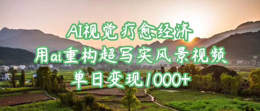 AI视觉疗愈经济：用ai重构超写实风景视频，单日变现1000+创业吧-网创项目资源站-副业项目-创业项目-搞钱项目创业吧