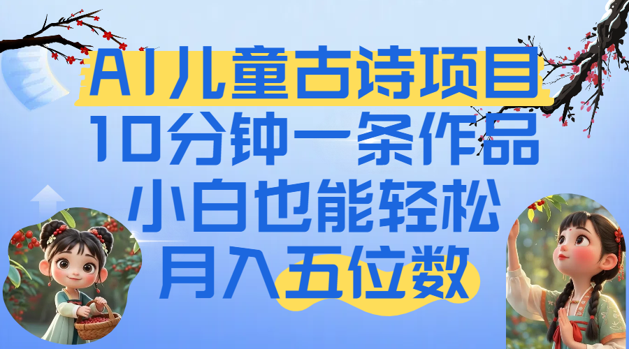 爆火AI儿童古诗项目！10分钟一条作品，小白也能轻松月入五位数创业吧-网创项目资源站-副业项目-创业项目-搞钱项目创业吧