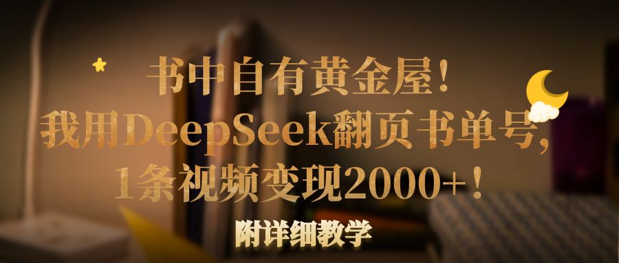 书中自有黄金屋！我用DeepSeek翻页书单号，1条视频变现2000+！附详细教学创业吧-网创项目资源站-副业项目-创业项目-搞钱项目创业吧