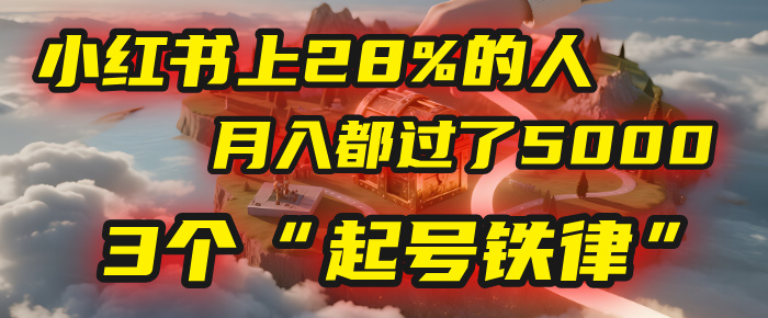 小红书上28%的人，月入都过了5000，我扒出了他们共同遵守的3个“起号铁律”创业吧-网创项目资源站-副业项目-创业项目-搞钱项目创业吧