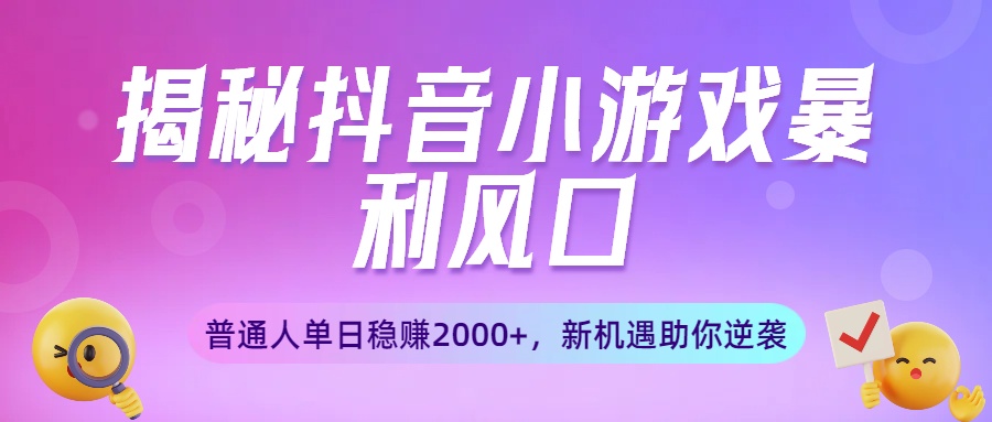 揭秘抖音小游戏暴利风口：普通人单日稳赚2000+，新机遇助你逆袭创业吧-网创项目资源站-副业项目-创业项目-搞钱项目创业吧