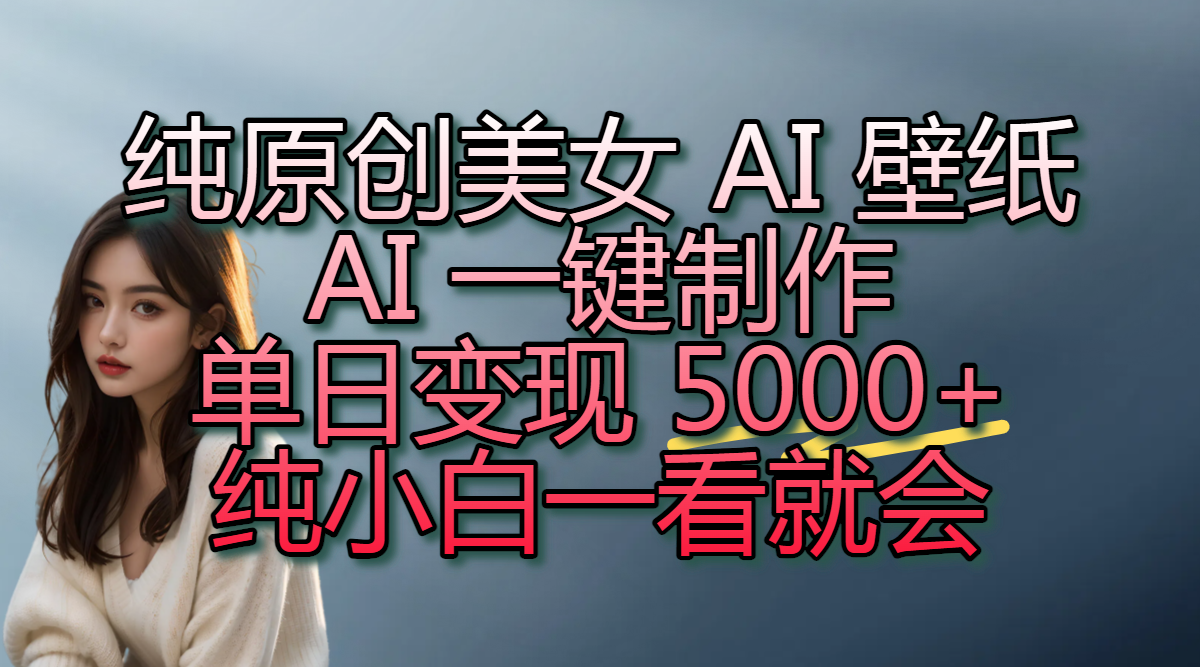 纯原创美女 AI 壁纸玩法，AI 一键制作，单日变现 5000+，纯小白一看就会创业吧-网创项目资源站-副业项目-创业项目-搞钱项目创业吧
